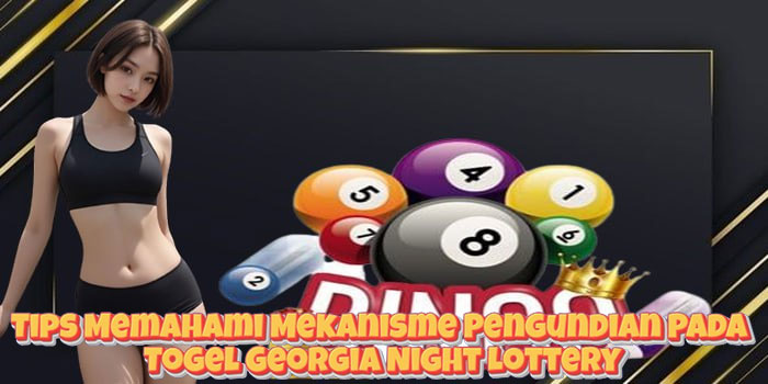 Tips Memahami Mekanisme Pengundian Pada Togel Georgia Night Lottery