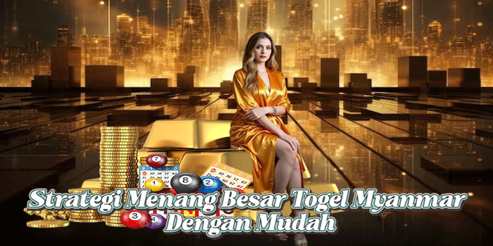 Strategi Menang Besar Togel Myanmar Dengan Mudah